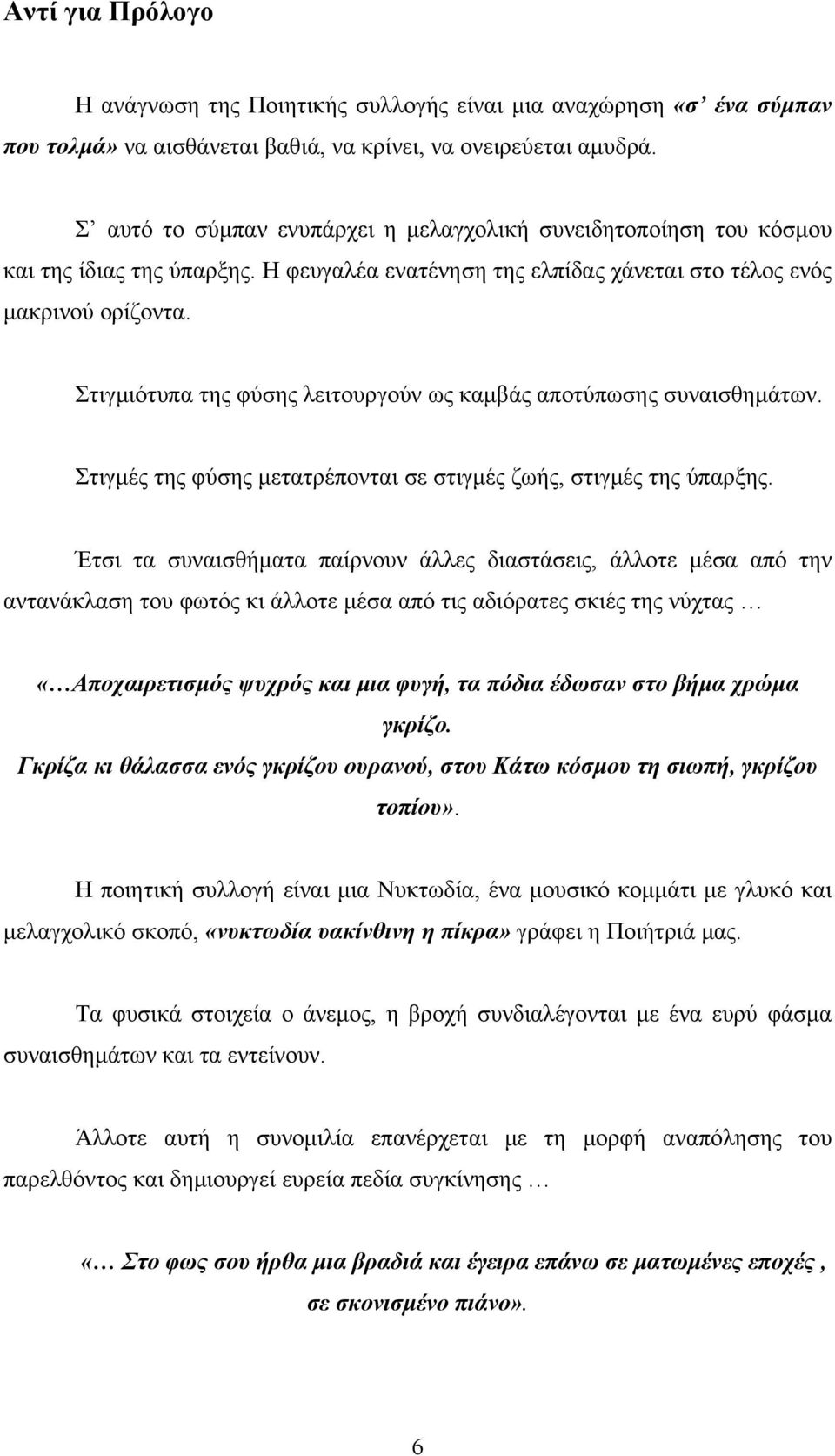 Στιγμιότυπα της φύσης λειτουργούν ως καμβάς αποτύπωσης συναισθημάτων. Στιγμές της φύσης μετατρέπονται σε στιγμές ζωής, στιγμές της ύπαρξης.