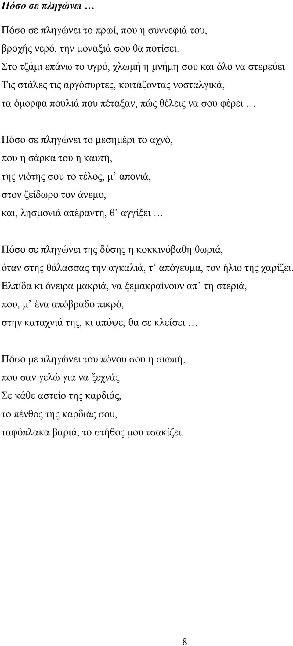 αχνό, που η σάρκα του η καυτή, της νιότης σου το τέλος, μ απονιά, στον ζείδωρο τον άνεμο, και, λησμονιά απέραντη, θ αγγίξει Πόσο σε πληγώνει της δύσης η κοκκινόβαθη θωριά, όταν στης θάλασσας την