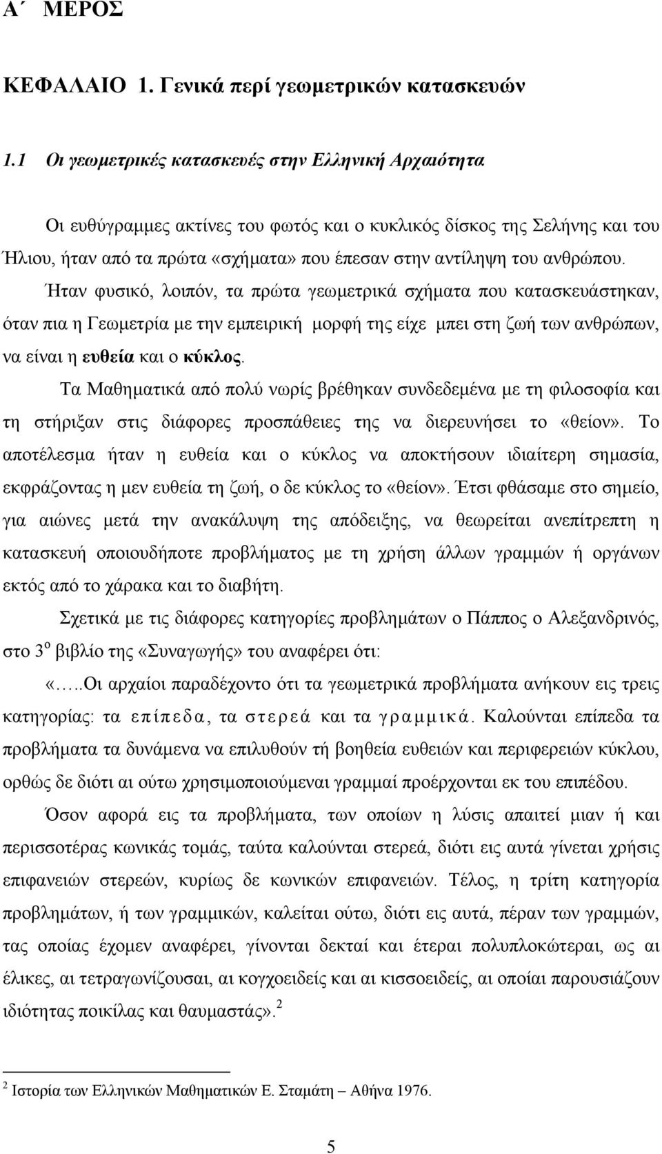 Ήτν φυσικό, λοιπόν, τ πρώτ γεωµετρικά σχήµτ που κτσκευάστηκν, ότν πι η Γεωµετρί µε την εµπειρική µορφή της είχε µπει στη ζωή των νθρώπων, ν είνι η ευθεί κι ο κύκλος.