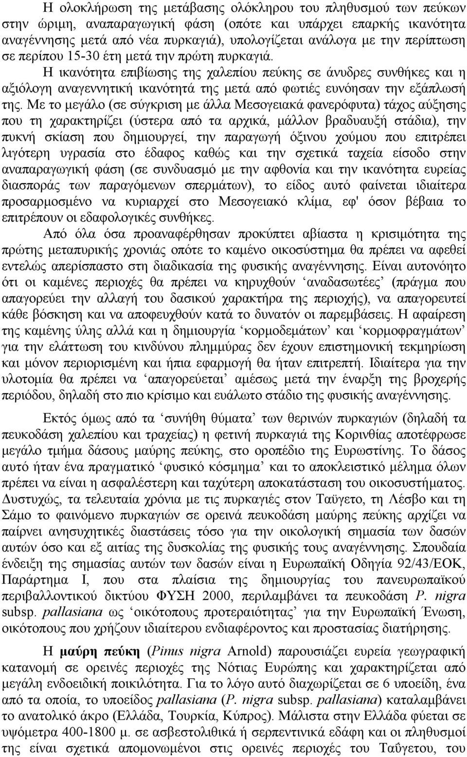 Η ικανότητα επιβίωσης της χαλεπίου πεύκης σε άνυδρες συνθήκες και η αξιόλογη αναγεννητική ικανότητά της μετά από φωτιές ευνόησαν την εξάπλωσή της.