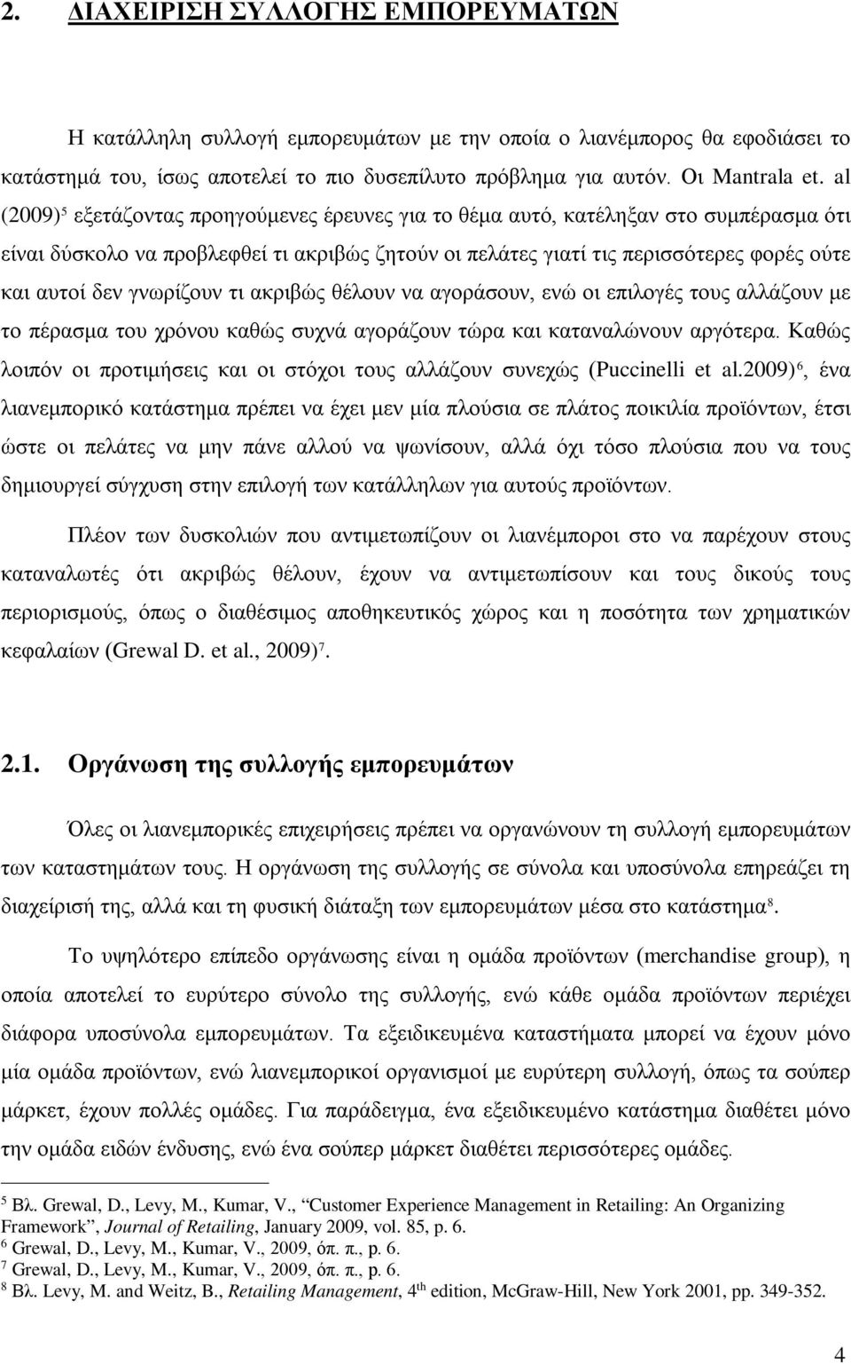 γνωρίζουν τι ακριβώς θέλουν να αγοράσουν, ενώ οι επιλογές τους αλλάζουν με το πέρασμα του χρόνου καθώς συχνά αγοράζουν τώρα και καταναλώνουν αργότερα.