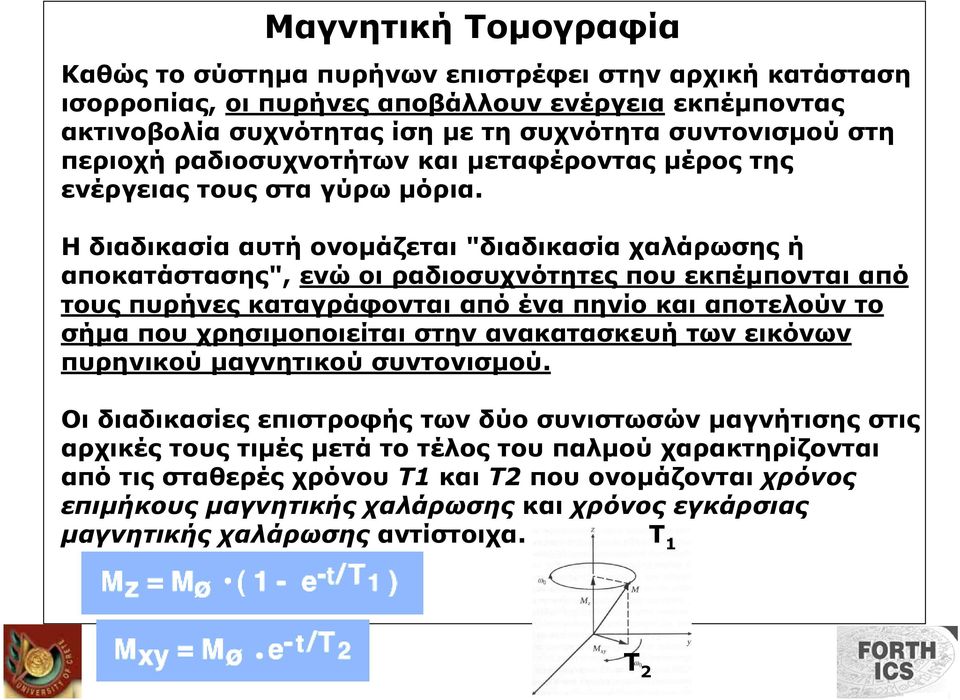 Η διαδικασία αυτή ονοµάζεται "διαδικασία χαλάρωσης ή αποκατάστασης", ενώ οι ραδιοσυχνότητες που εκπέµπονται από τους πυρήνες καταγράφονται από ένα πηνίο και αποτελούν το σήµα που χρησιµοποιείται