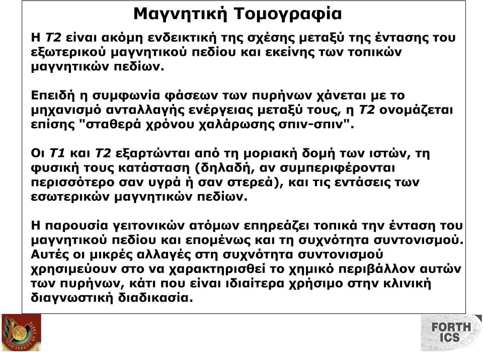 Οι Τ1 και Τ2 εξαρτώνται από τη µοριακή δοµή των ιστών, τη φυσική τους κατάσταση (δηλαδή, αν συµπεριφέρονται περισσότερο σαν υγρά ή σαν στερεά), και τις εντάσεις των εσωτερικών µαγνητικών πεδίων.