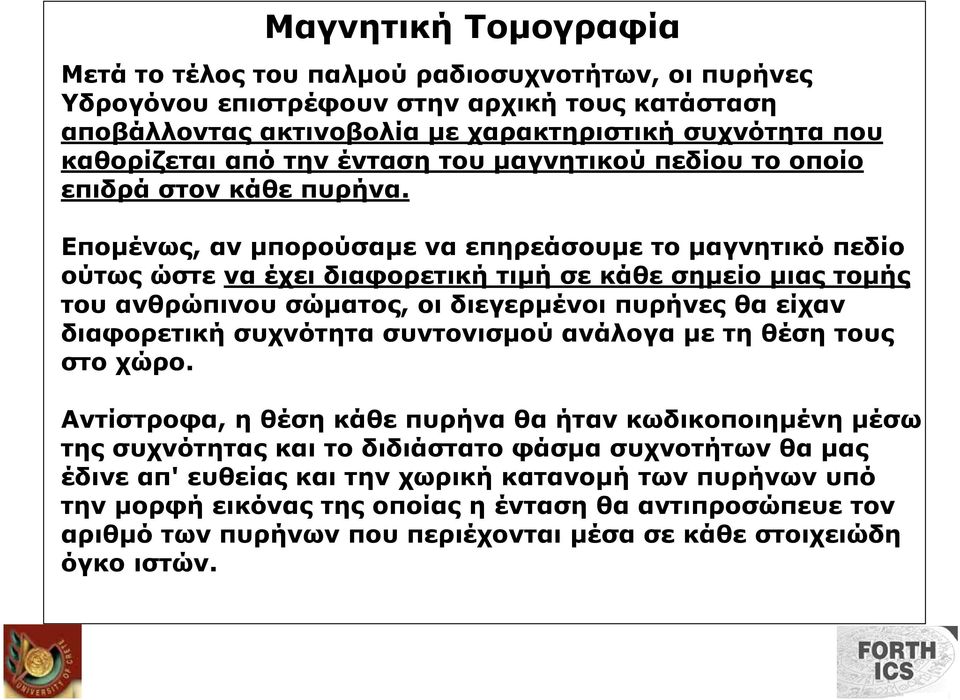 Εποµένως, αν µπορούσαµε να επηρεάσουµε το µαγνητικό πεδίο ούτως ώστε να έχει διαφορετική τιµή σε κάθε σηµείο µιας τοµής του ανθρώπινου σώµατος, οι διεγερµένοι πυρήνες θα είχαν διαφορετική συχνότητα