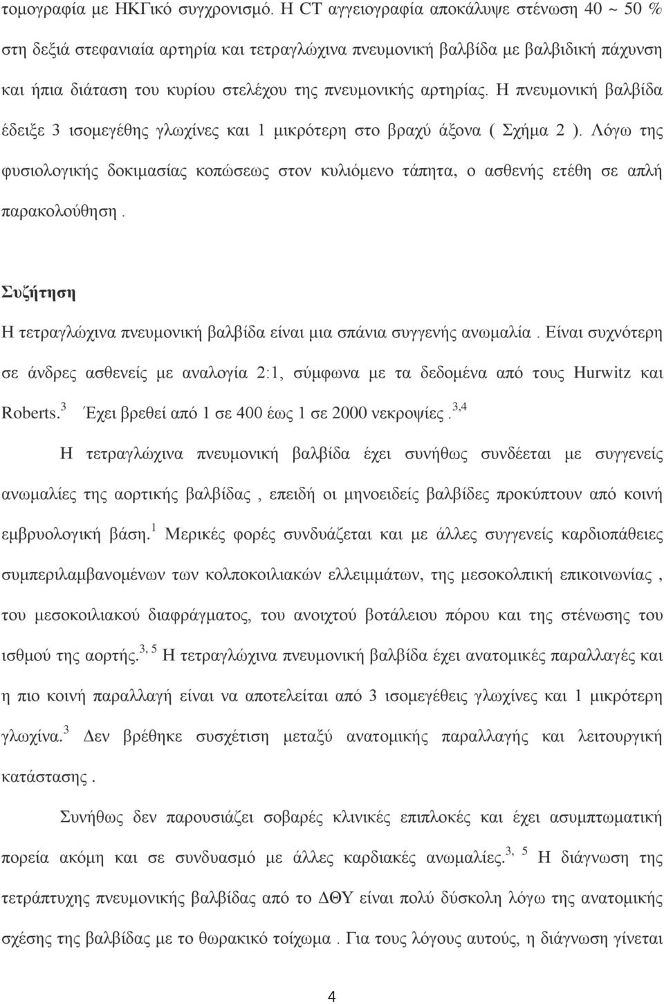 Η πνευμονική βαλβίδα έδειξε 3 ισομεγέθης γλωχίνες και 1 μικρότερη στο βραχύ άξονα ( Σχήμα 2 ). Λόγω της φυσιολογικής δοκιμασίας κοπώσεως στον κυλιόμενο τάπητα, ο ασθενής ετέθη σε απλή παρακολούθηση.