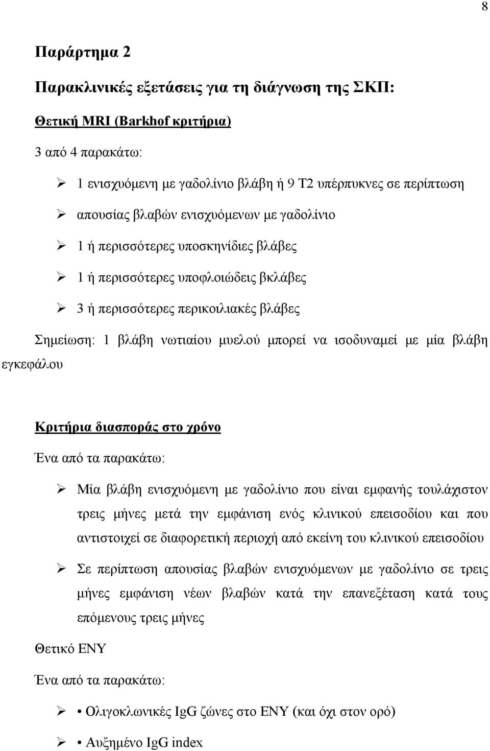 μία βλάβη εγκεφάλου Κριτήρια διασποράς στο χρόνο Ένα από τα παρακάτω: Μία βλάβη ενισχυόμενη με γαδολίνιο που είναι εμφανής τουλάχιστον τρεις μήνες μετά την εμφάνιση ενός κλινικού επεισοδίου και που