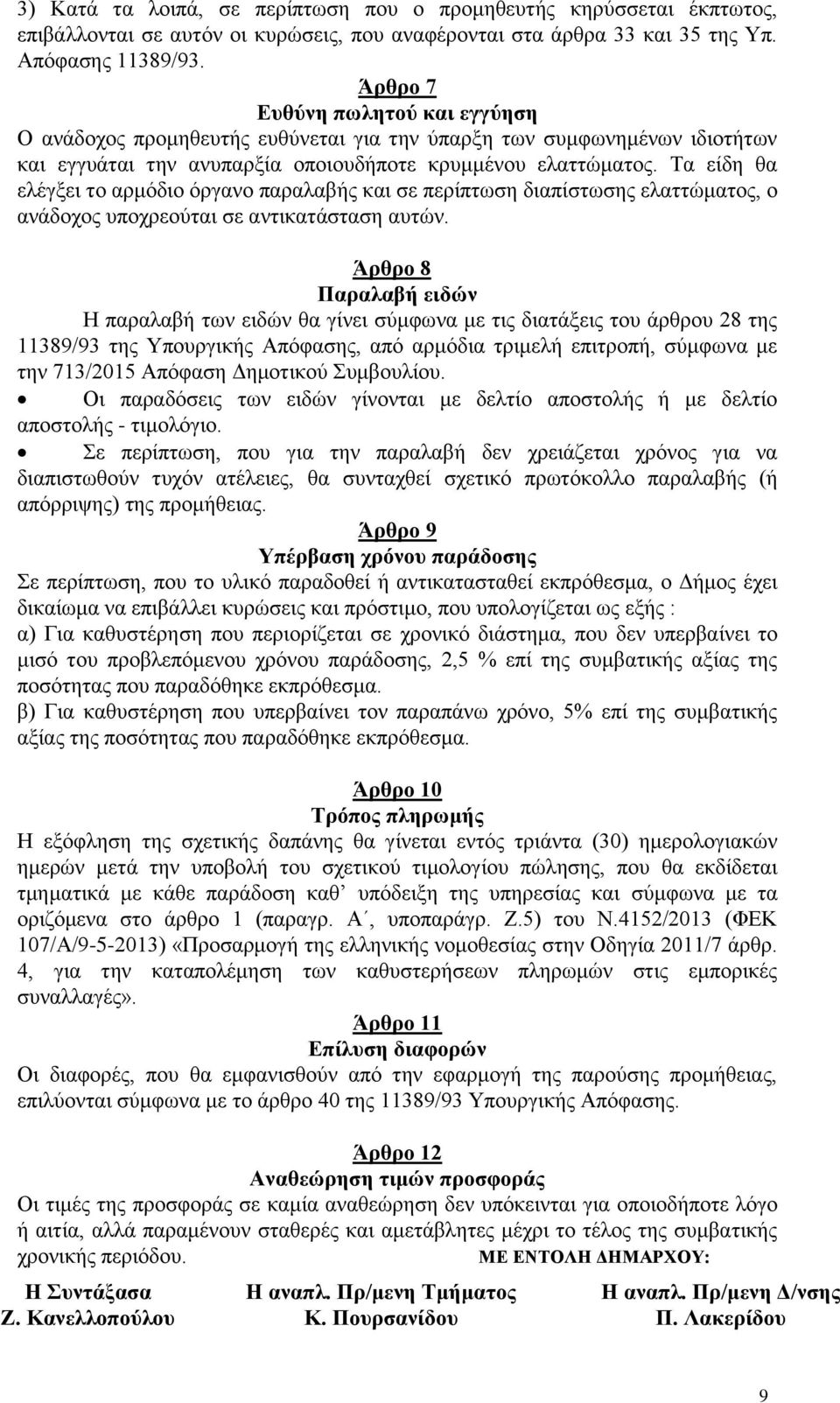 Τα είδη θα ελέγξει το αρμόδιο όργανο παραλαβής και σε περίπτωση διαπίστωσης ελαττώματος, ο ανάδοχος υποχρεούται σε αντικατάσταση αυτών.