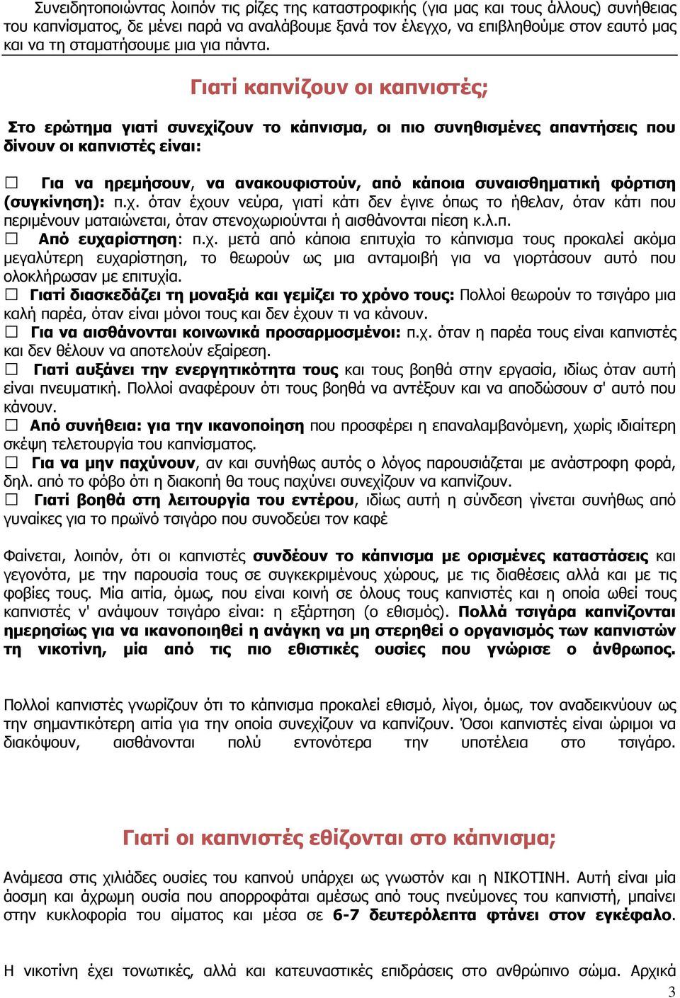 Γιατί καπνίζουν οι καπνιστές; Στο ερώτηµα γιατί συνεχίζουν το κάπνισµα, οι πιο συνηθισµένες απαντήσεις που δίνουν οι καπνιστές είναι: Για να ηρεµήσουν, να ανακουφιστούν, από κάποια συναισθηµατική