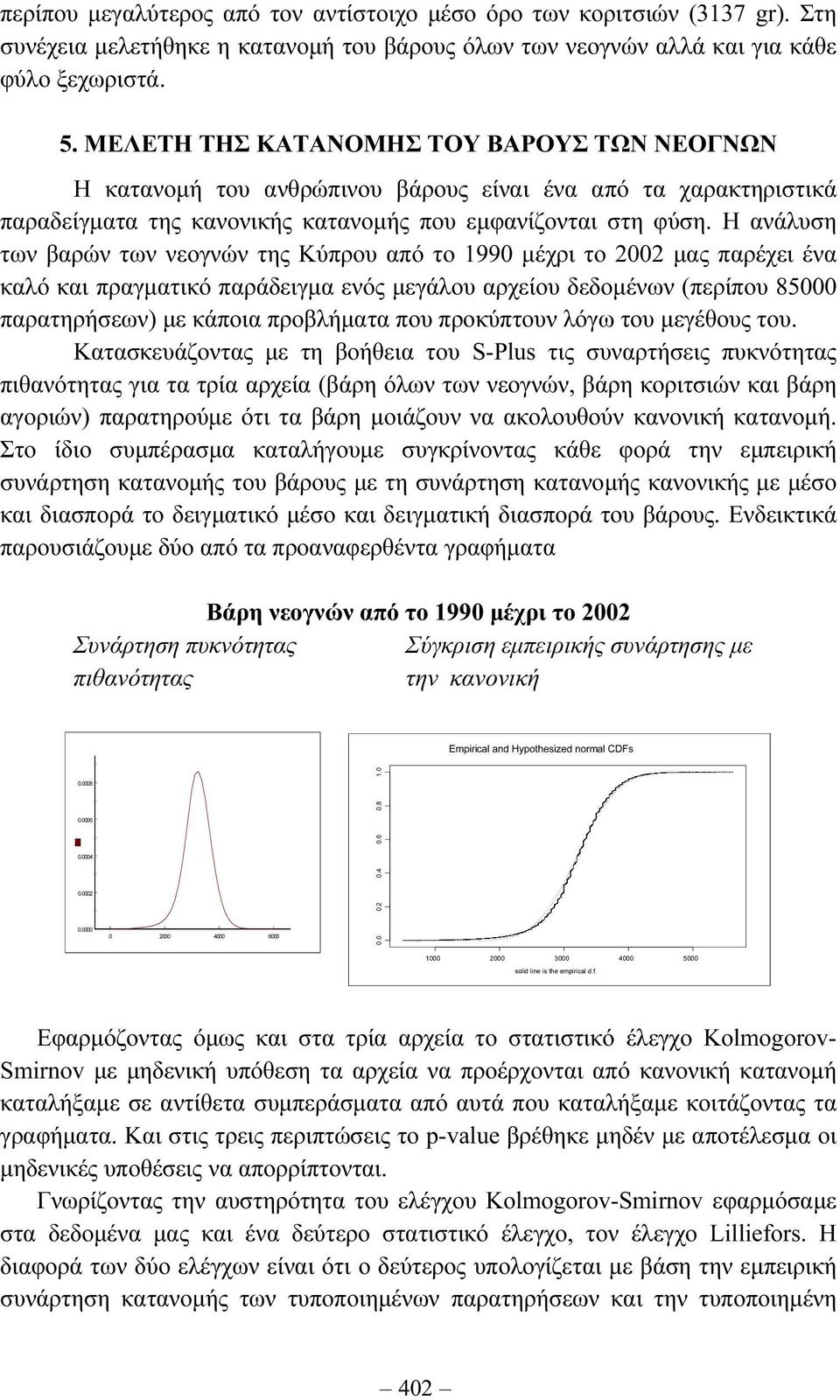 Η ανάλυση των βαρών των νεογνών της Κύπρου από το 1990 µέχρι το 2002 µας παρέχει ένα καλό και πραγµατικό παράδειγµα ενός µεγάλου αρχείου δεδοµένων (περίπου 85000 παρατηρήσεων) µε κάποια προβλήµατα
