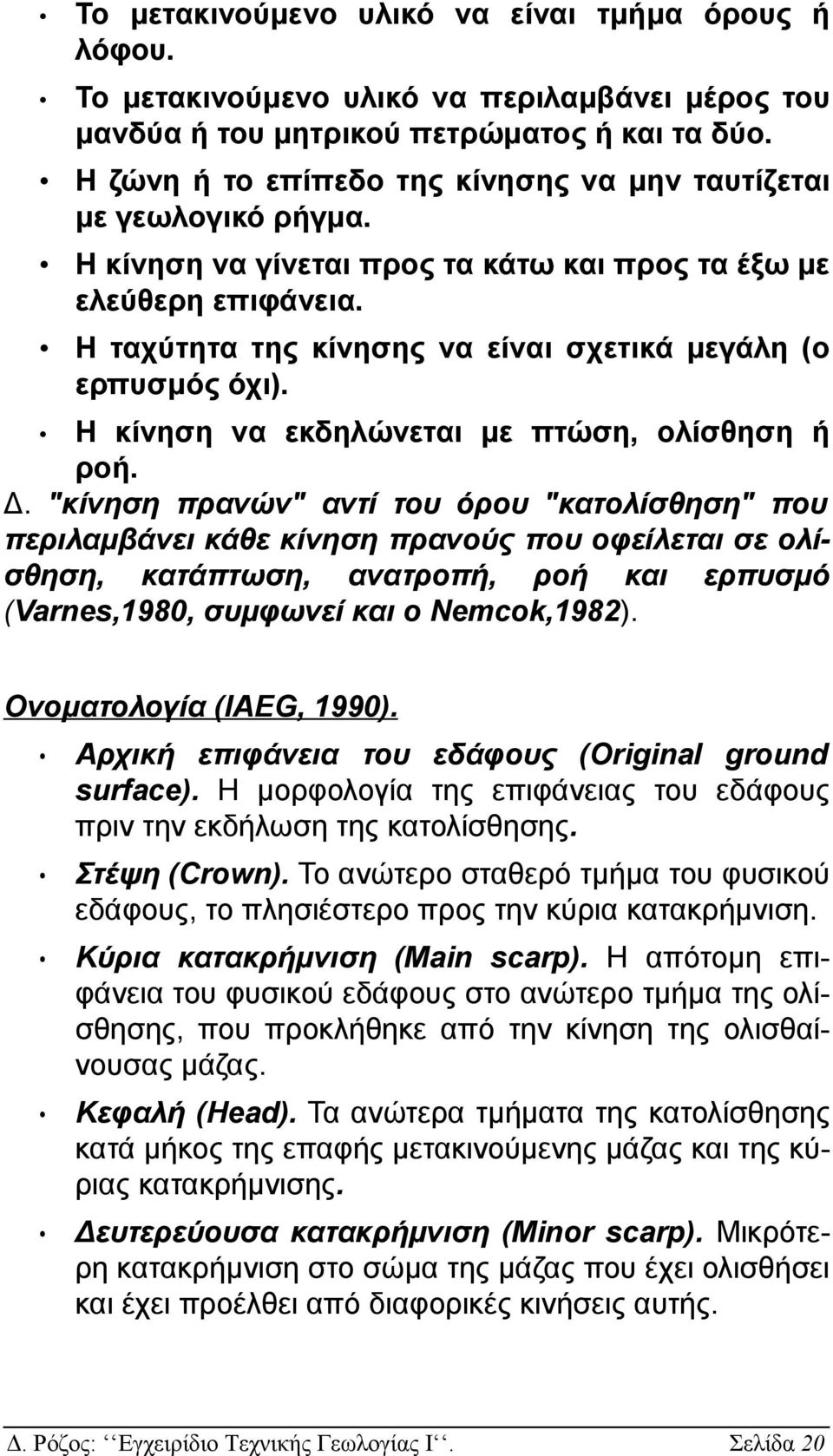 Η ταχύτητα της κίνησης να είναι σχετικά μεγάλη (ο ερπυσμός όχι). Η κίνηση να εκδηλώνεται με πτώση, ολίσθηση ή ροή. Δ.