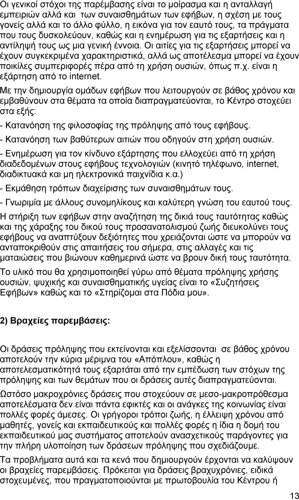 Οι αιτίες για τις εξαρτήσεις μπορεί να έχουν συγκεκριμένα χαρακτηριστικά, αλλά ως αποτέλεσμα μπορεί να έχουν ποικίλες συμπεριφορές πέρα από τη χρήση ουσιών, όπως π.χ. είναι η εξάρτηση από το internet.