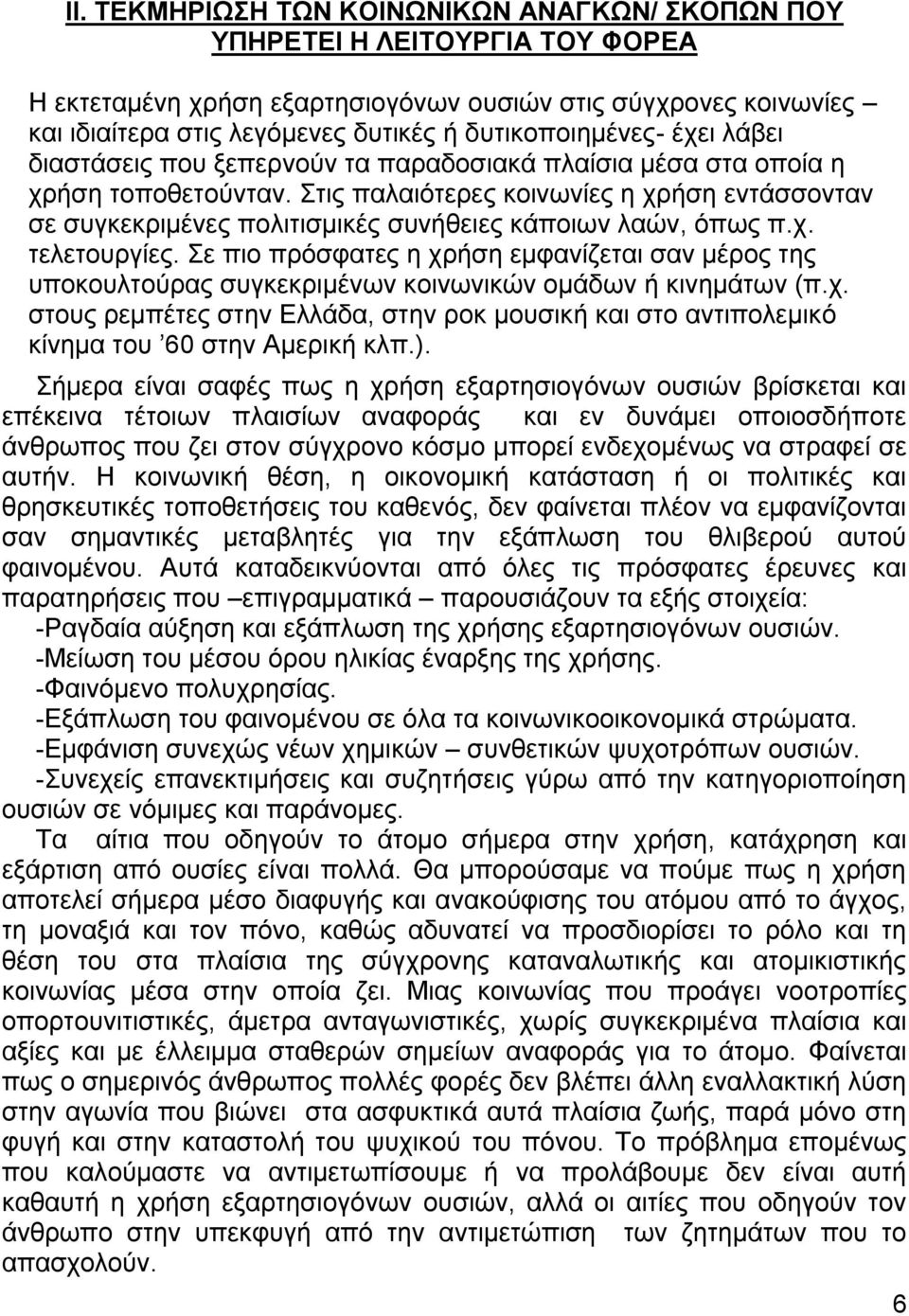 Στις παλαιότερες κοινωνίες η χρήση εντάσσονταν σε συγκεκριμένες πολιτισμικές συνήθειες κάποιων λαών, όπως π.χ. τελετουργίες.