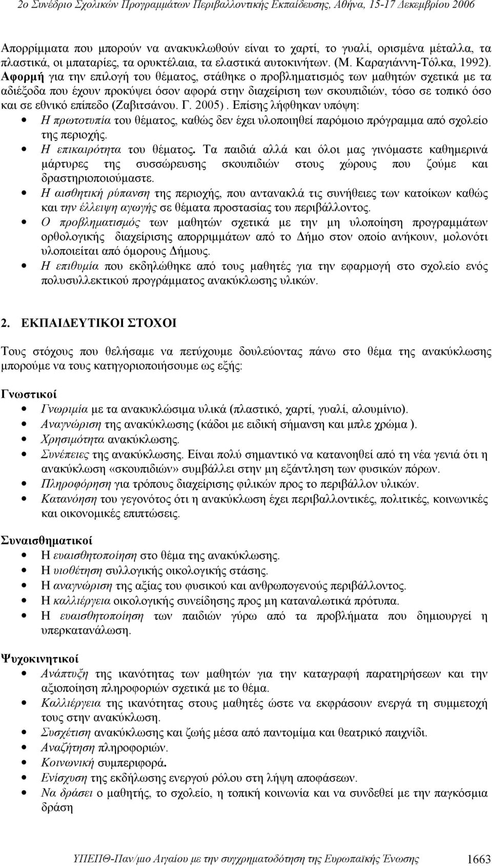 (Ζαβιτσάνου. Γ. 2005). Επίσης λήφθηκαν υπόψη: H πρωτοτυπία του θέματος, καθώς δεν έχει υλοποιηθεί παρόμοιο πρόγραμμα από σχολείο της περιοχής. H επικαιρότητα του θέματος.