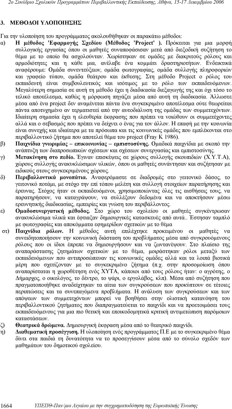 Χωρίστηκαν σε ομάδες με διακριτούς ρόλους και αρμοδιότητες και η κάθε μια, ανέλαβε ένα κομμάτι δραστηριοτήτων.