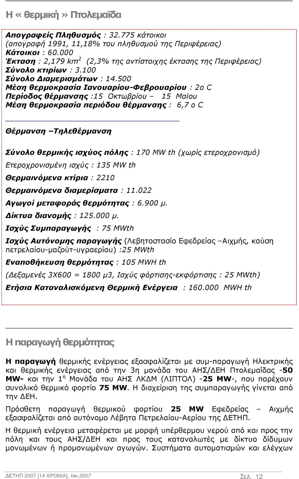 500 Μέση θερµοκρασία Ιανουαρίου-Φεβρουαρίου : 2o C Περίοδος θέρµανσης :15 Οκτωβρίου 15 Μαϊου Μέση θερµοκρασία περιόδου θέρµανσης : 6,7 o C Θέρµανση Τηλεθέρµανση Σύνολο θερµικής ισχύος πόλης : 170 MW