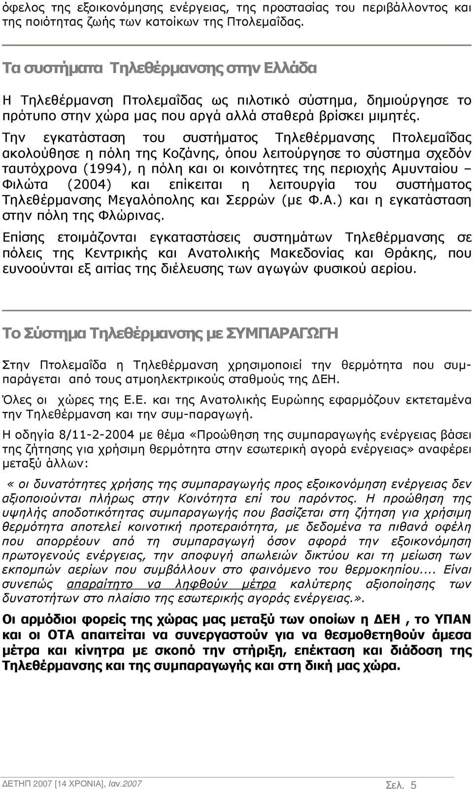 Την εγκατάσταση του συστήµατος Τηλεθέρµανσης Πτολεµαΐδας ακολούθησε η πόλη της Κοζάνης, όπου λειτούργησε το σύστηµα σχεδόν ταυτόχρονα (1994), η πόλη και οι κοινότητες της περιοχής Αµυνταίου Φιλώτα