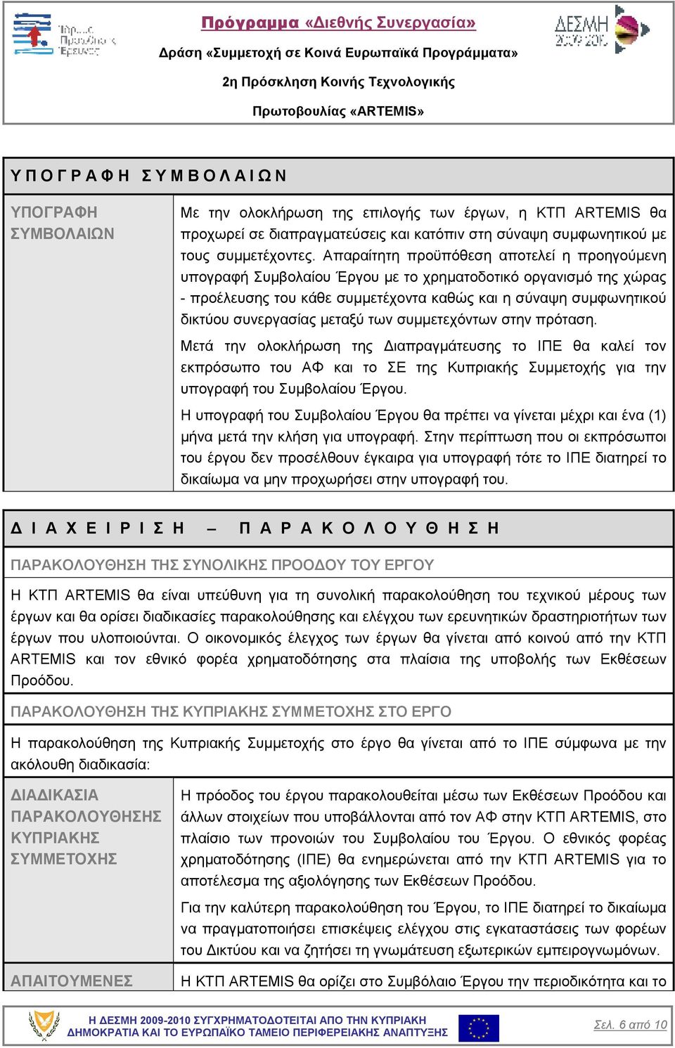 Απαραίτητη προϋπόθεση αποτελεί η προηγούµενη υπογραφή Συµβολαίου Έργου µε το χρηµατοδοτικό οργανισµό της χώρας - προέλευσης του κάθε συµµετέχοντα καθώς και η σύναψη συµφωνητικού δικτύου συνεργασίας