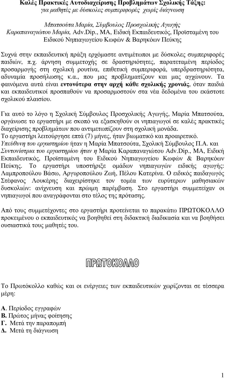 ά στην εκπαιδευτική πράξη ερχόµαστε αντιµέτωποι µε δύσκολες συµπεριφορές παιδιών, π.χ. άρνηση συµµετοχής σε δραστηριότητες, παρατεταµένη περίοδος προσαρµογής στη σχολική ρουτίνα, επιθετική συµπεριφορά, υπερδραστηριότητα, αδυναµία προσήλωσης κ.