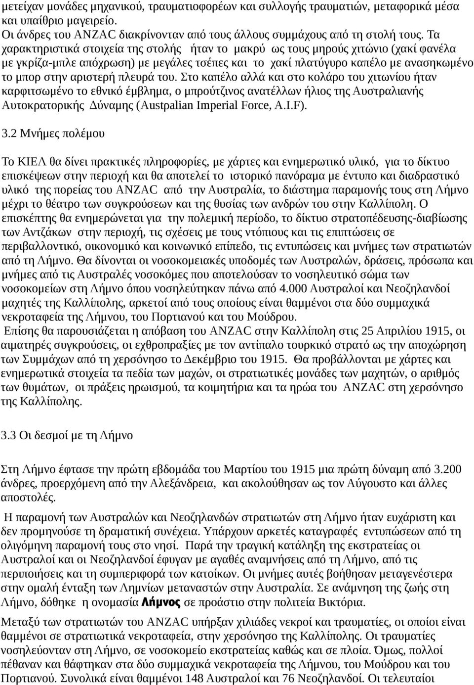 πλευρά του. Στο καπέλο αλλά και στο κολάρο του χιτωνίου ήταν καρφιτσωμένο το εθνικό έμβλημα, ο μπρούτζινος ανατέλλων ήλιος της Αυστραλιανής Αυτοκρατορικής Δύναμης (Austρalian Imperial Force, A.I.F).