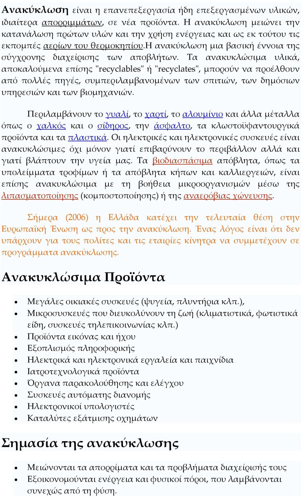 Τα ανακυκλώσιμα υλικά, αποκαλούμενα επίσης ʺrecyclablesʺ ή ʺrecyclatesʺ, μπορούν να προέλθουν από πολλές πηγές, συμπεριλαμβανομένων των σπιτιών, των δημόσιων υπηρεσιών και των βιομηχανιών.