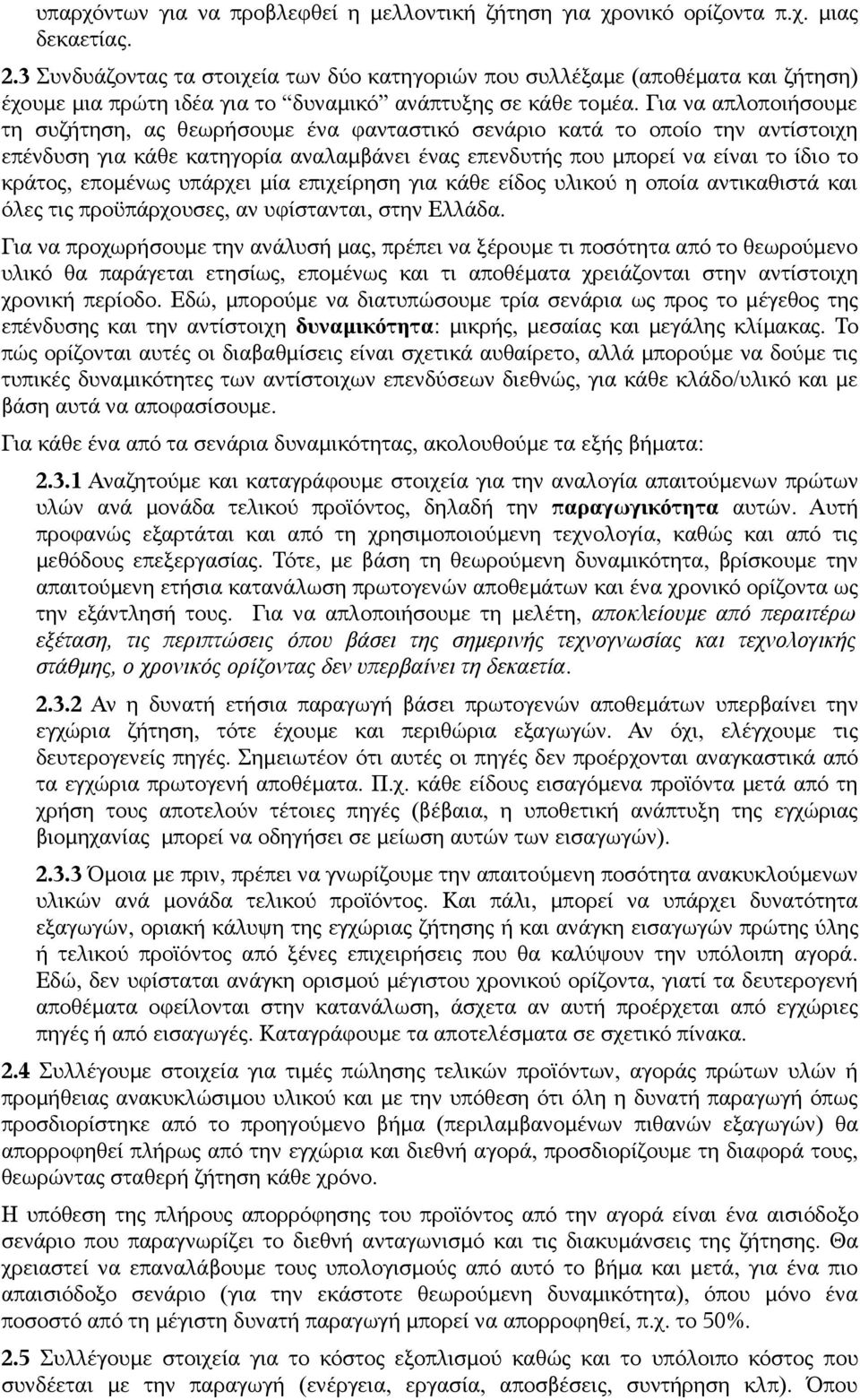 Για να απλοποιήσουμε τη συζήτηση, ας θεωρήσουμε ένα φανταστικό σενάριο κατά το οποίο την αντίστοιχη επένδυση για κάθε κατηγορία αναλαμβάνει ένας επενδυτής που μπορεί να είναι το ίδιο το κράτος,