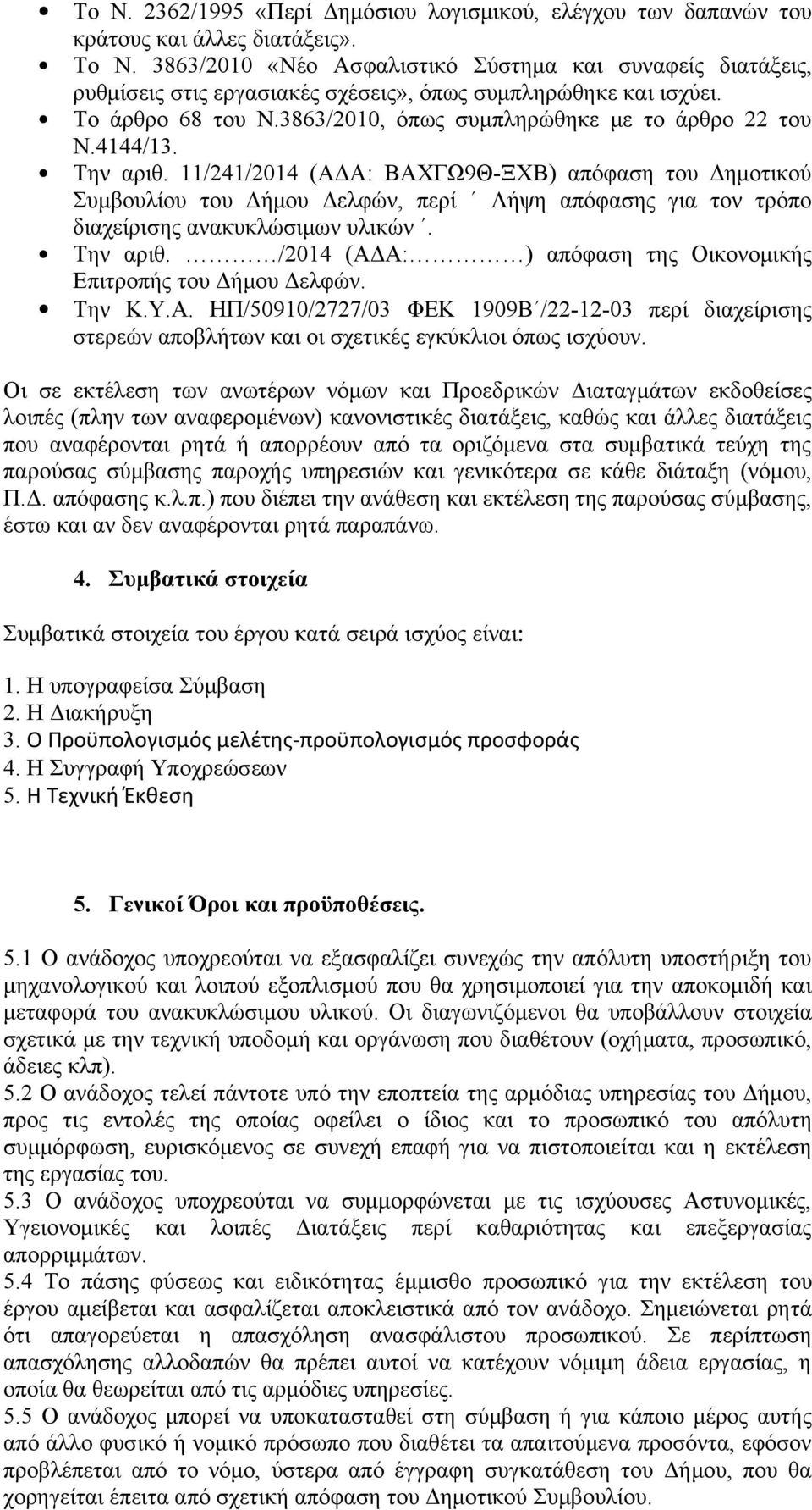 4144/13. Την αριθ. 11/241/2014 (ΑΔΑ: ΒΑΧΓΩ9Θ-ΞΧΒ) απόφαση του Δημοτικού Συμβουλίου του Δήμου Δελφών, περί Λήψη απόφασης για τον τρόπο διαχείρισης ανακυκλώσιμων υλικών. Την αριθ. /2014 (ΑΔΑ: ) απόφαση της Οικονομικής Επιτροπής του Δήμου Δελφών.