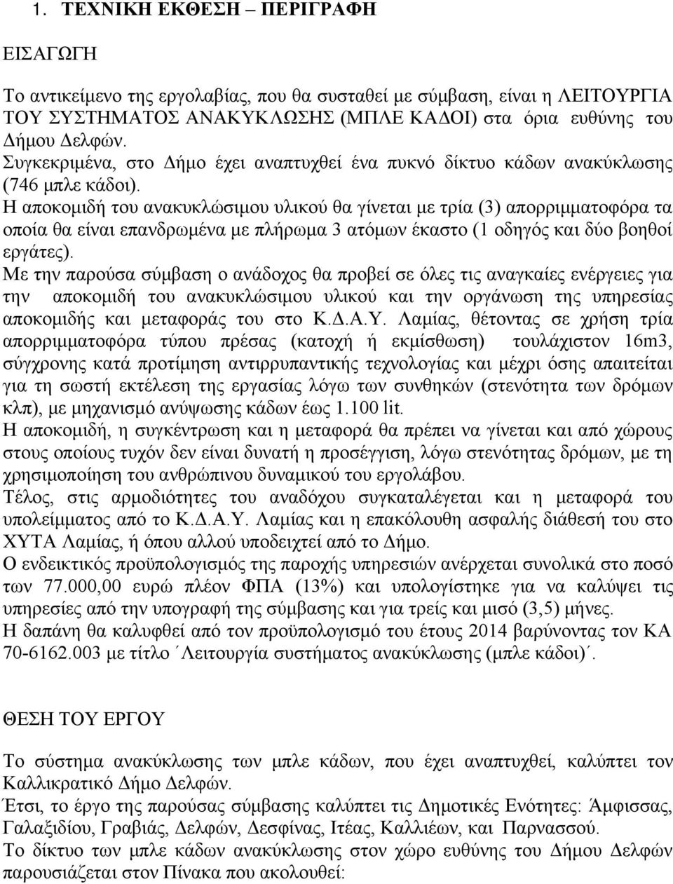 Η αποκομιδή του ανακυκλώσιμου υλικού θα γίνεται με τρία (3) απορριμματοφόρα τα οποία θα είναι επανδρωμένα με πλήρωμα 3 ατόμων έκαστο (1 οδηγός και δύο βοηθοί εργάτες).