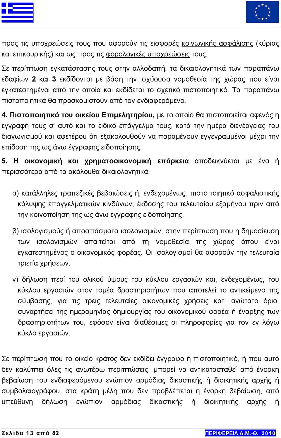 το σχετικό πιστοποιητικό. Τα παραπάνω πιστοποιητικά θα προσκομιστούν από τον ενδιαφερόμενο. 4.