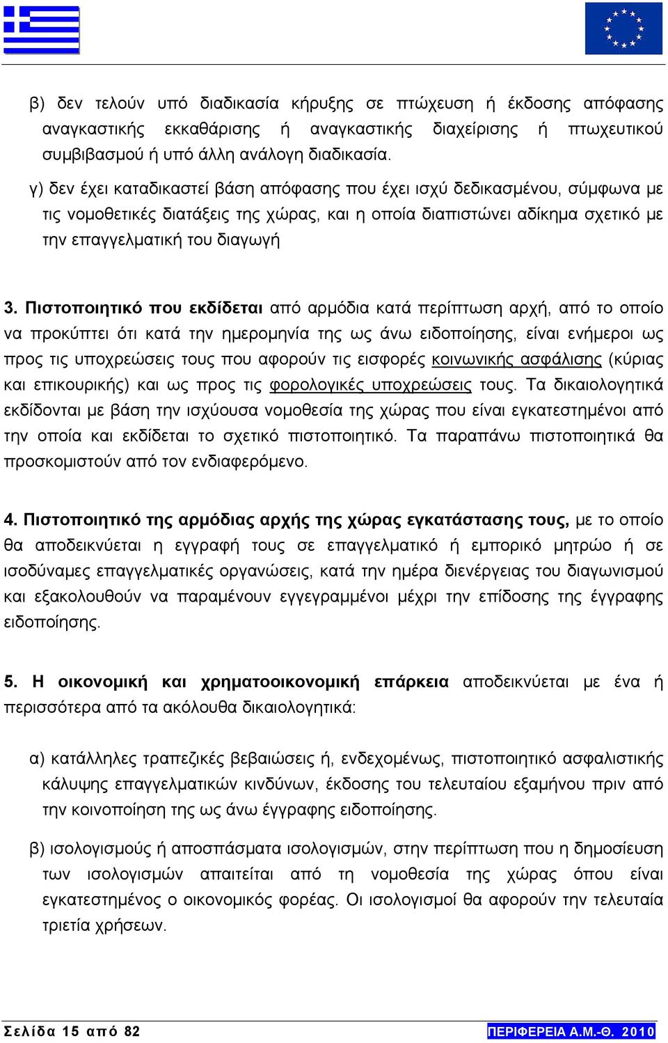 Πιστοποιητικό που εκδίδεται από αρμόδια κατά περίπτωση αρχή, από το οποίο να προκύπτει ότι κατά την ημερομηνία της ως άνω ειδοποίησης, είναι ενήμεροι ως προς τις υποχρεώσεις τους που αφορούν τις