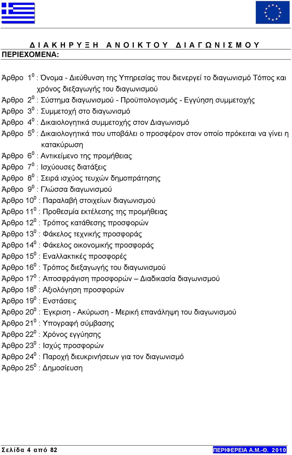 να γίνει η κατακύρωση Άρθρο 6 0 : Αντικείμενο της προμήθειας Άρθρο 7 0 : Ισχύουσες διατάξεις Άρθρο 8 0 : Σειρά ισχύος τευχών δημοπράτησης Άρθρο 9 0 : Γλώσσα διαγωνισμού Άρθρο 10 0 : Παραλαβή