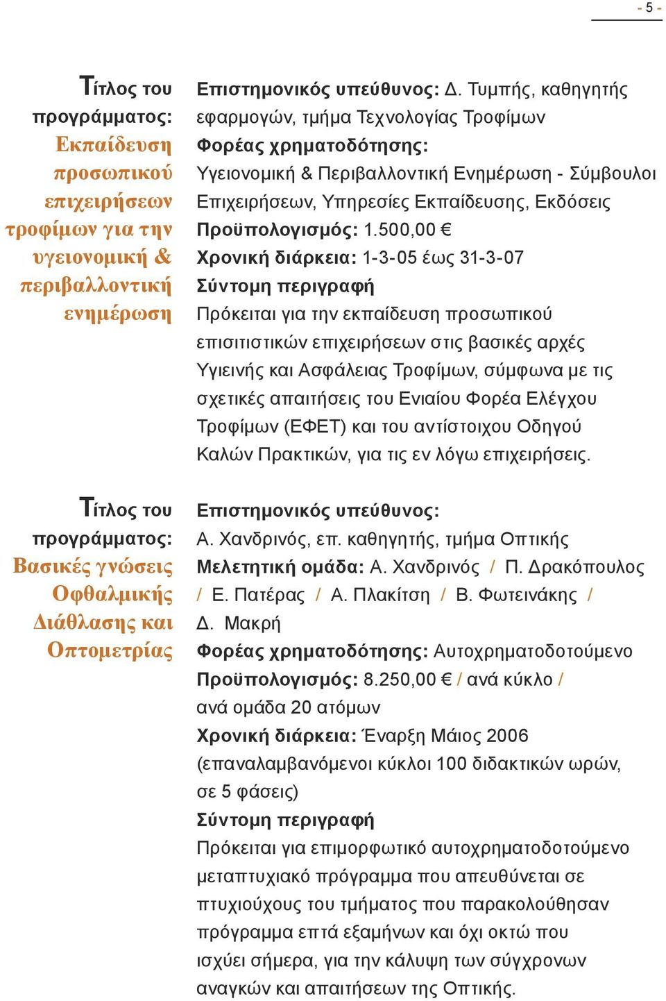 500,00 Χρονική διάρκεια: 1-3-05 έως 31-3-07 Πρόκειται για την εκπαίδευση προσωπικού επισιτιστικών επιχειρήσεων στις βασικές αρχές Υγιεινής και Ασφάλειας Τροφίμων, σύμφωνα με τις σχετικές απαιτήσεις