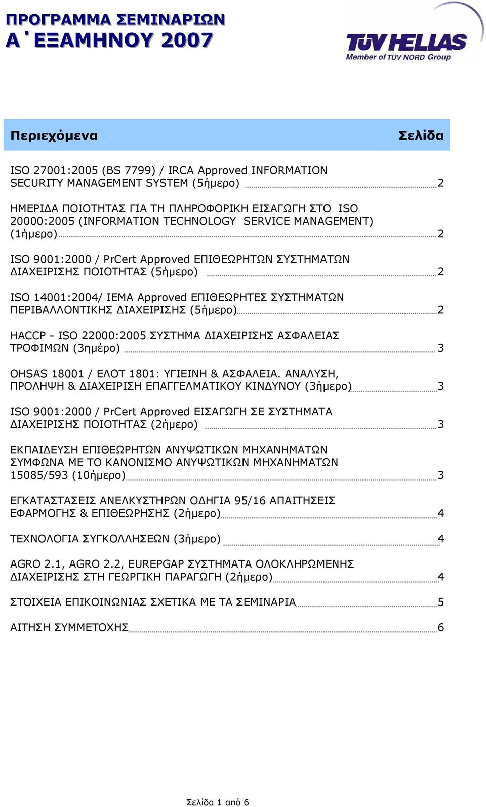 ΠΕΡΙΒΑΛΛΟΝΤΙΚΗΣ ΙΑΧΕΙΡΙΣΗΣ (5ήµερο) 2 HACCP - ISO 22000:2005 ΣΥΣΤΗΜΑ ΙΑΧΕΙΡΙΣΗΣ ΑΣΦΑΛΕΙΑΣ ΤΡΟΦΙΜΩΝ (3ηµέρo) 3 OHSAS 18001 / ΕΛΟΤ 1801: ΥΓΙΕΙΝΗ & ΑΣΦΑΛΕΙΑ.
