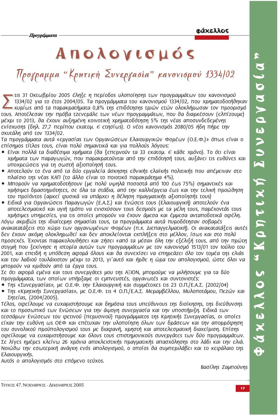 Αποτέλεσαν την πρόβα τζενεράλε των νέων προγραμμάτων, που θα διαρκέσουν (ελπίζουμε) μέχρι το 2013, θα έχουν αυξημένη κοινοτική χρηματοδότηση 5% της νέας αποσυνδεδεμένης ενίσχυσης (δηλ.