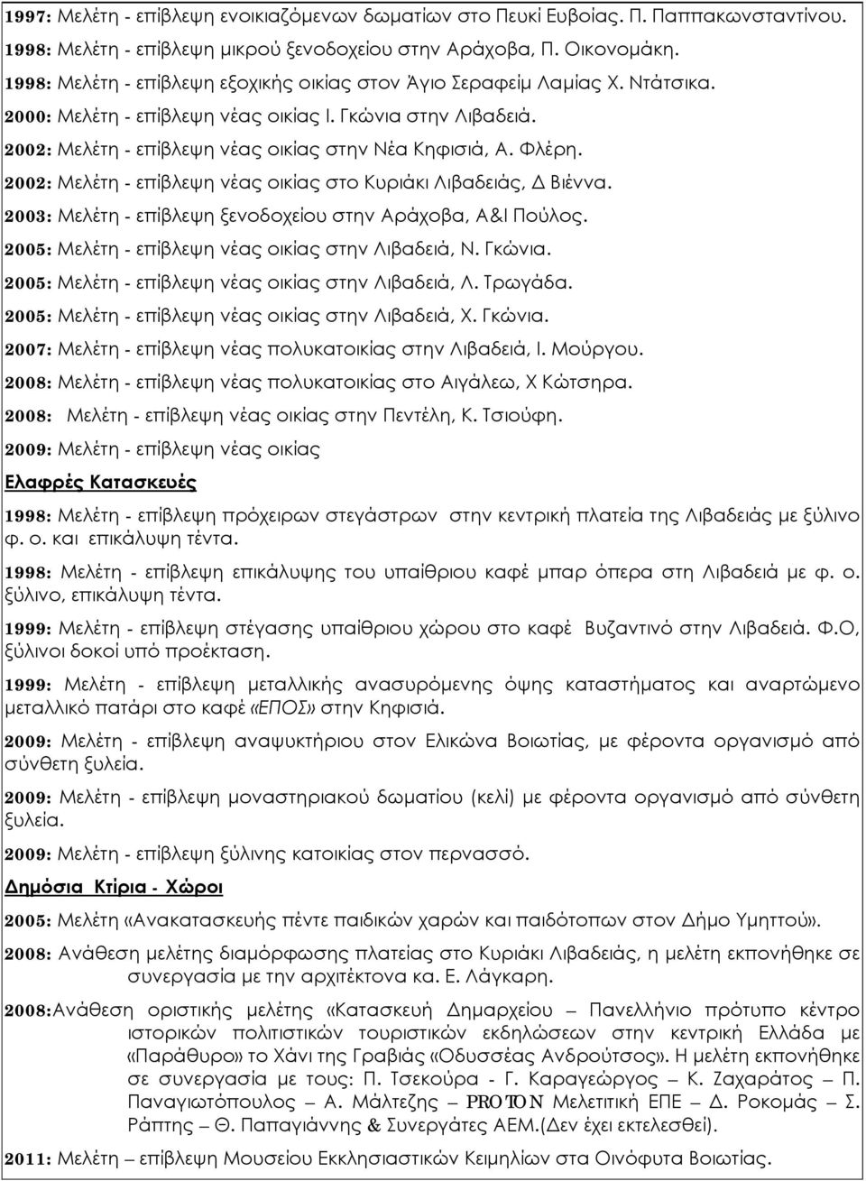 Φλέρη. 2002: Μελέτη - επίβλεψη νέας οικίας στο Κυριάκι Λιβαδειάς, Δ Βιέννα. 2003: Μελέτη - επίβλεψη ξενοδοχείου στην Αράχοβα, Α&Ι Πούλος. 2005: Μελέτη - επίβλεψη νέας οικίας στην Λιβαδειά, Ν. Γκώνια.