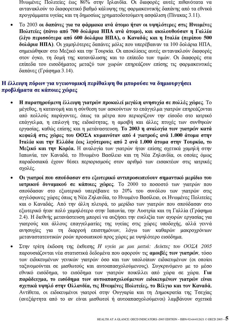 Το 2003 οι δαπάνες για τα φάρµακα ανά άτοµο ήταν οι υψηλότερες στις Ηνωµένες Πολιτείες (πάνω από 700 δολάρια ΗΠΑ ανά άτοµο), και ακολουθούσαν η Γαλλία (λίγο περισσότερα από 600 δολάρια ΗΠΑ), ο