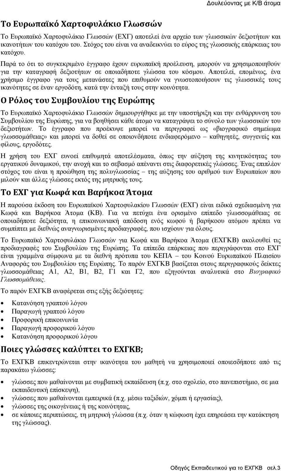 Παρά το ότι το συγκεκριµένο έγγραφο έχουν ευρωπαϊκή προέλευση, µπορούν να χρησιµοποιηθούν για την καταγραφή δεξιοτήτων σε οποιαδήποτε γλώσσα του κόσµου.