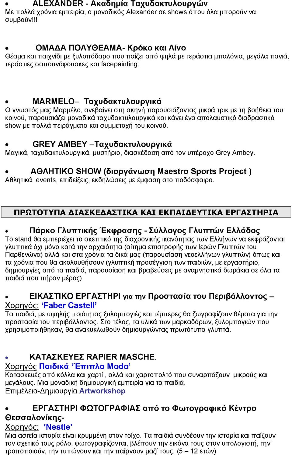 MARMELO Ταχυδακτυλουργικά Ο γνωστός μας Μαρμέλο, ανεβαίνει στη σκηνή παρουσιάζοντας μικρά τρικ με τη βοήθεια του κοινού, παρουσιάζει μοναδικά ταχυδακτυλουργικά και κάνει ένα απολαυστικό διαδραστικό