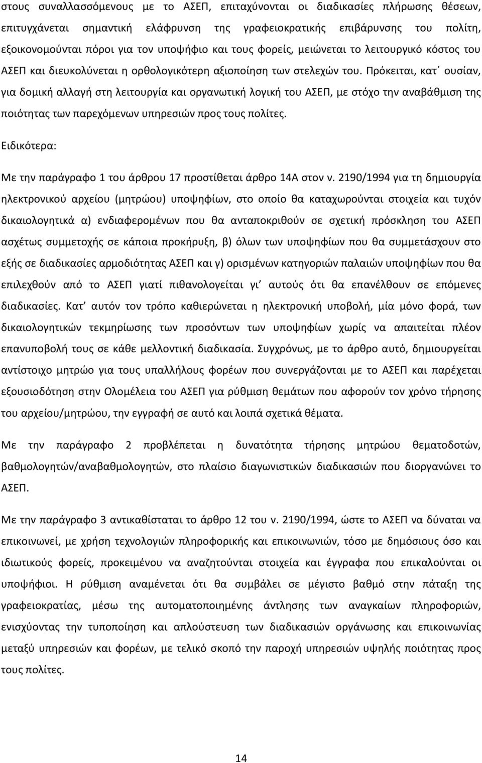 Πρόκειται, κατ ουσίαν, για δομική αλλαγή στη λειτουργία και οργανωτική λογική του ΑΣΕΠ, με στόχο την αναβάθμιση της ποιότητας των παρεχόμενων υπηρεσιών προς τους πολίτες.