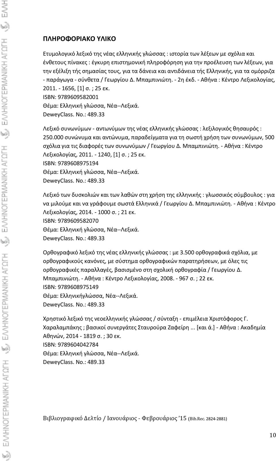ISBN: 9789609582001 Θζμα: Ελλθνικι γλϊςςα, Νζα--Λεξικά. DeweyClass. No.: 489.33 Λεξικό ςυνωνφμων - αντωνφμων τθσ νζασ ελλθνικισ γλϊςςασ : λεξιλογικόσ κθςαυρόσ : 250.