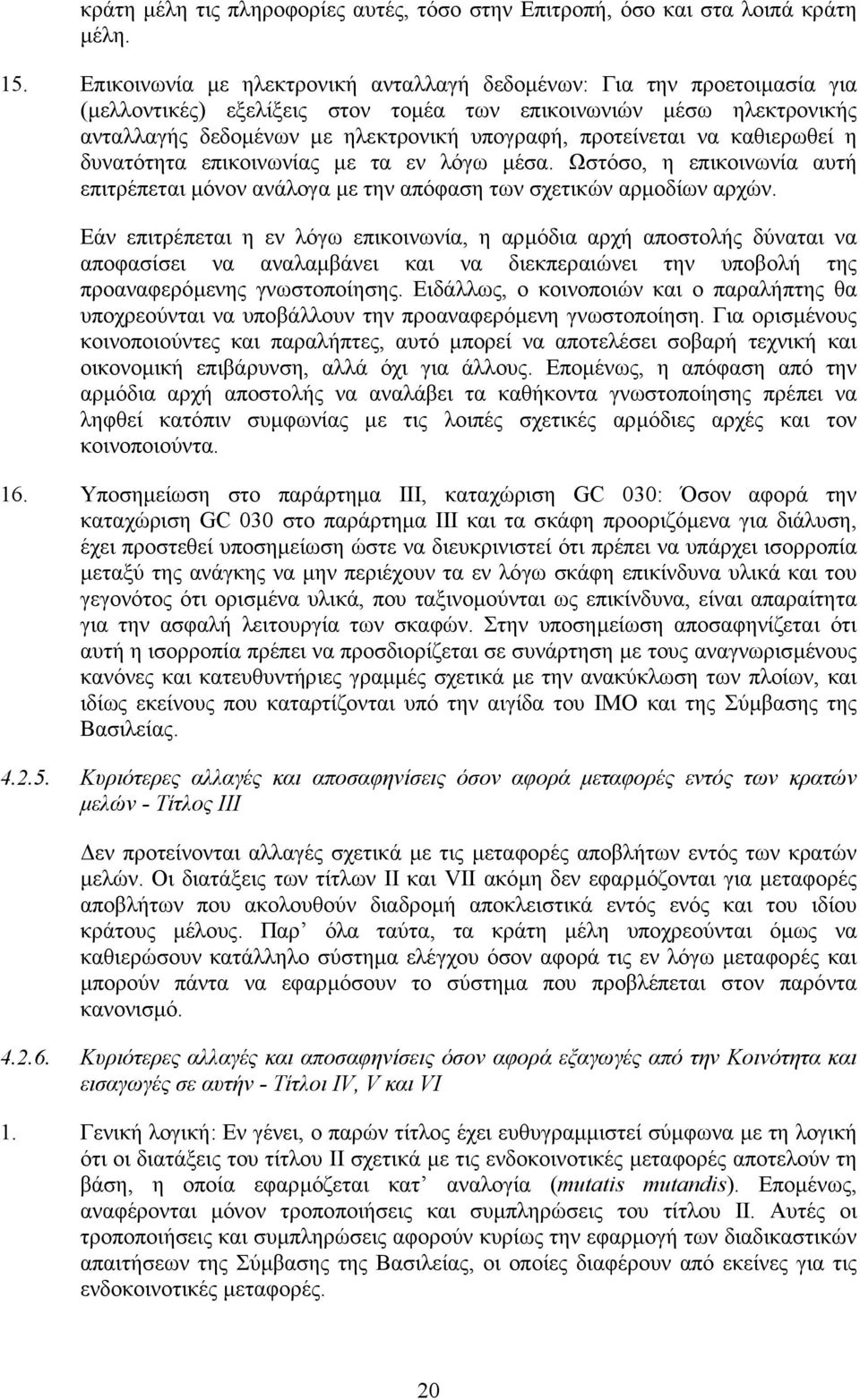 προτείνεται να καθιερωθεί η δυνατότητα επικοινωνίας µε τα εν λόγω µέσα. Ωστόσο, η επικοινωνία αυτή επιτρέπεται µόνον ανάλογα µε την απόφαση των σχετικών αρµοδίων αρχών.