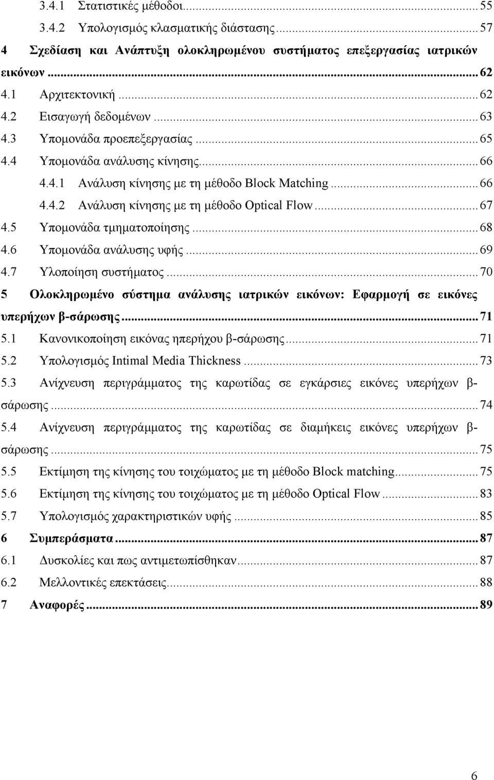 5 Υποµονάδα τµηµατοποίησης...68 4.6 Υποµονάδα ανάλυσης υφής...69 4.7 Υλοποίηση συστήµατος...70 5 Ολοκληρωµένο σύστηµα ανάλυσης ιατρικών εικόνων: Εφαρµογή σε εικόνες υπερήχων β-σάρωσης...71 5.