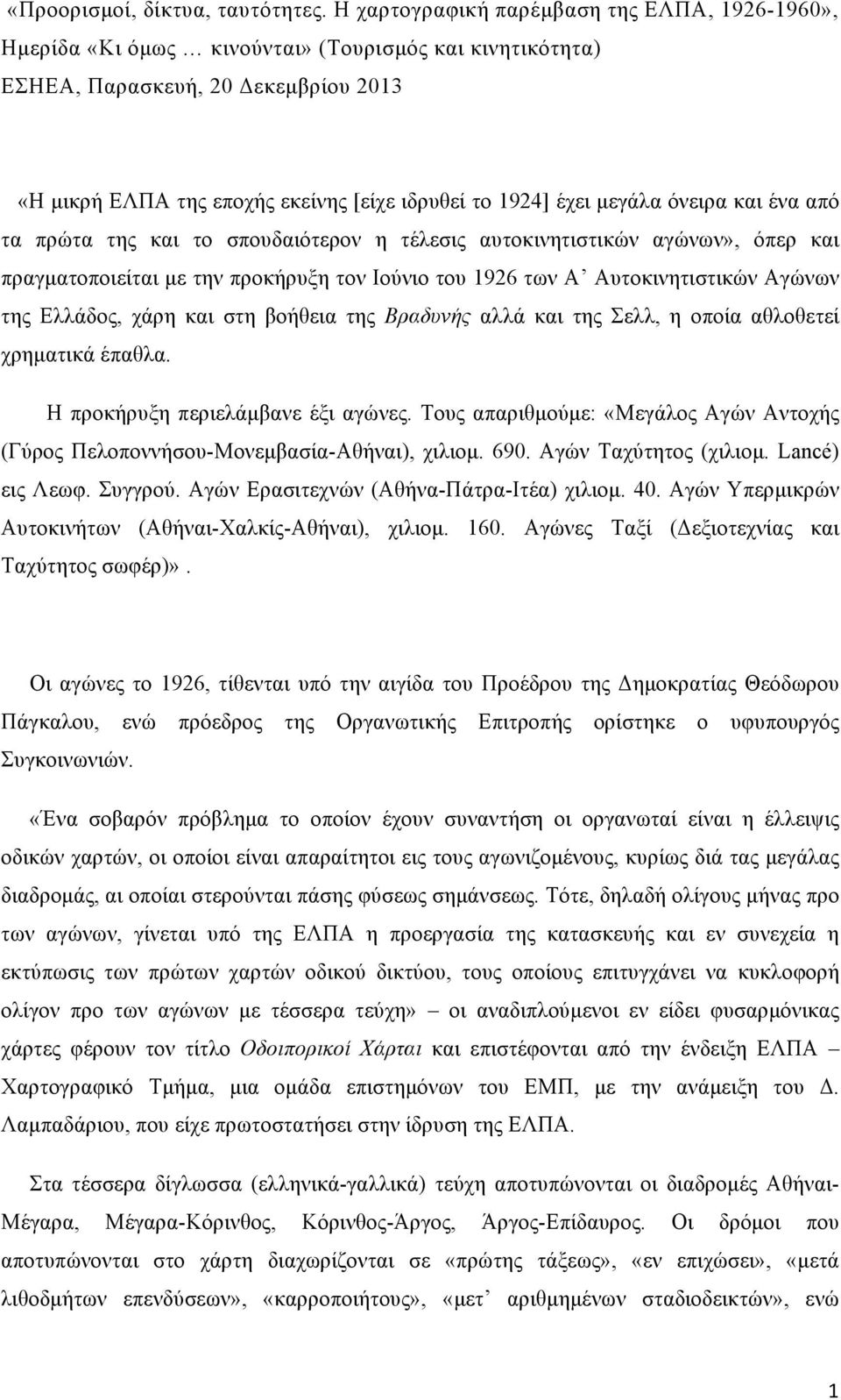 έχει µεγάλα όνειρα και ένα από τα πρώτα της και το σπουδαιότερον η τέλεσις αυτοκινητιστικών αγώνων», όπερ και πραγµατοποιείται µε την προκήρυξη τον Ιούνιο του 1926 των Α Αυτοκινητιστικών Αγώνων της