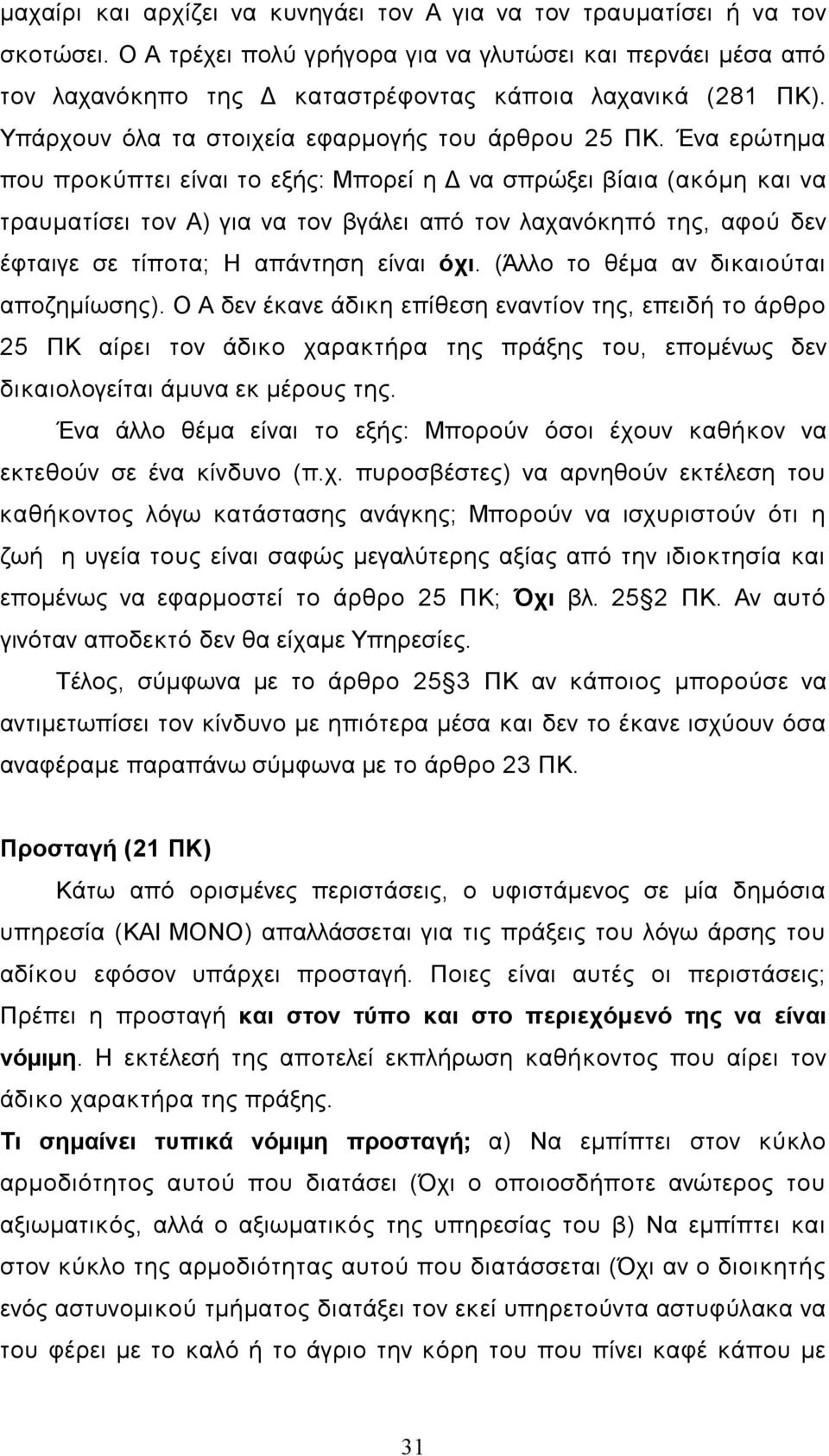 Ένα ερώτηµα που προκύπτει είναι το εξής: Μπορεί η Δ να σπρώξει βίαια (ακόµη και να τραυµατίσει τον Α) για να τον βγάλει από τον λαχανόκηπό της, αφού δεν έφταιγε σε τίποτα; Η απάντηση είναι όχι.