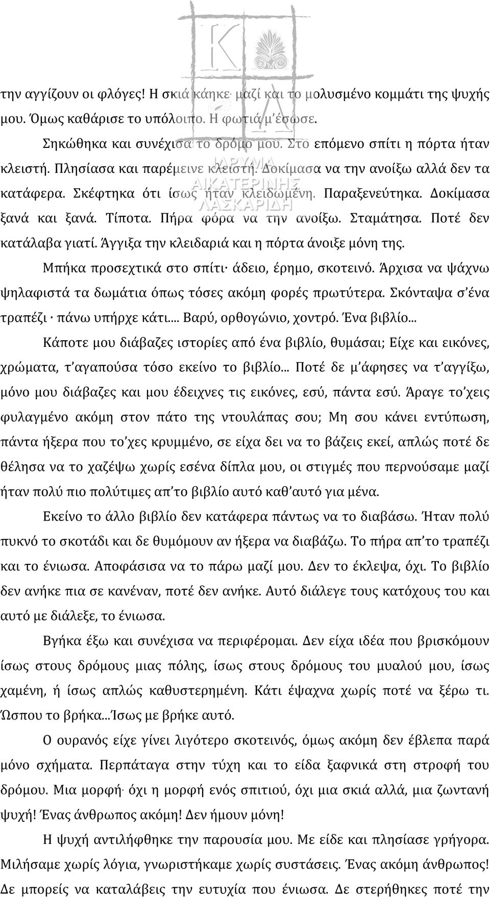 Πήρα φόρα να την ανοίξω. Σταμάτησα. Ποτέ δεν κατάλαβα γιατί. Άγγιξα την κλειδαριά και η πόρτα άνοιξε μόνη της. Μπήκα προσεχτικά στο σπίτι άδειο, έρημο, σκοτεινό.