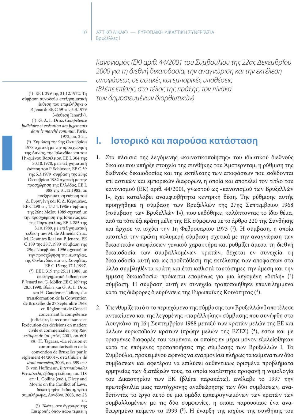 ( 3 ) Σύµβαση της 9ης Οκτωβρίου 1978 σχετική µε την προσχώρηση της ανίας, της Ιρλανδίας και του Ηνωµένου Βασιλείου, ΕΕ L 304 της 30.10.1978, µε επεξηγηµατική έκθεση του P. Schlosser, EE C 59 της 5.3.1979 σύµβαση της 25ης Οκτωβρίου 1982 σχετική µε την προσχώρηση της Ελλάδας, ΕΕ L 388 της 31.