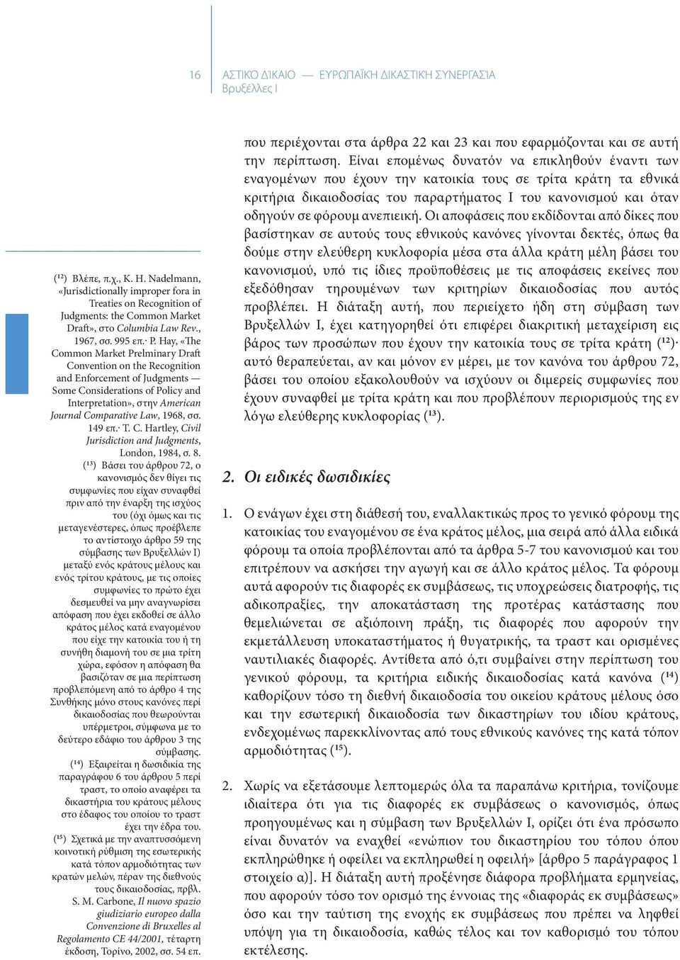 Hay, «The Common Market Prelminary Draft Convention on the Recognition and Enforcement of Judgments Some Considerations of Policy and Interpretation», στην American Journal Comparative Law, 1968, σσ.