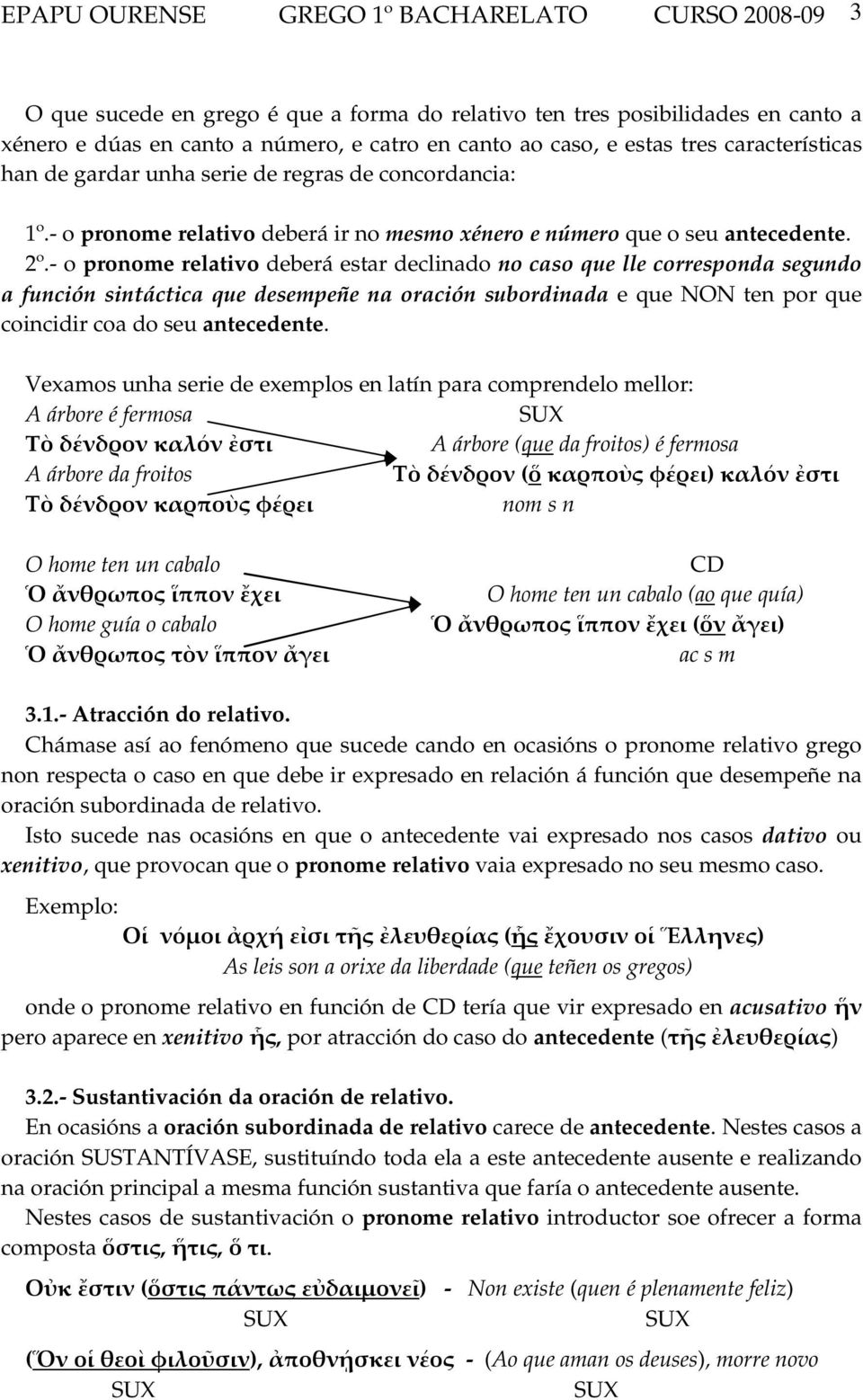 - o pronome relativo deberá estar declinado no caso que lle corresponda segundo a función sintáctica que desempeñe na oración subordinada e que NON ten por que coincidir coa do seu antecedente.