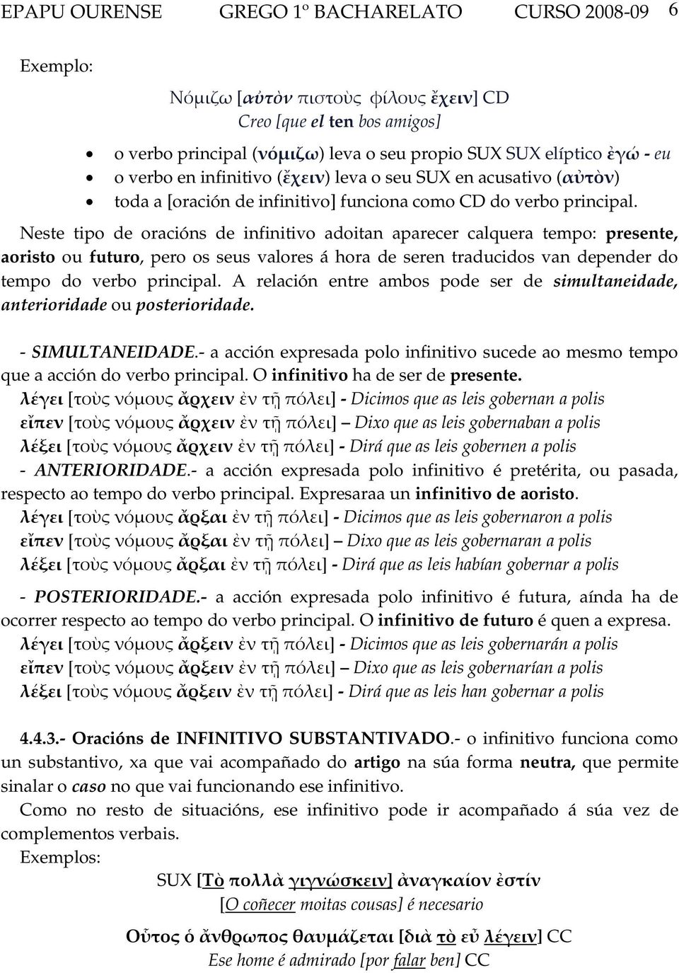 Neste tipo de oracións de infinitivo adoitan aparecer calquera tempo: presente, aoristo ou futuro, pero os seus valores á hora de seren traducidos van depender do tempo do verbo principal.