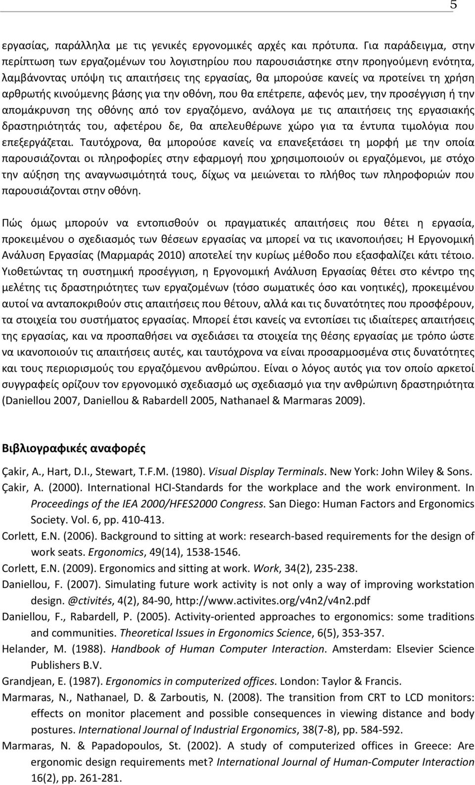 αρθρωτής κινούμενης βάσης για την οθόνη, που θα επέτρεπε, αφενός μεν, την προσέγγιση ή την απομάκρυνση της οθόνης από τον εργαζόμενο, ανάλογα με τις απαιτήσεις της εργασιακής δραστηριότητάς του,