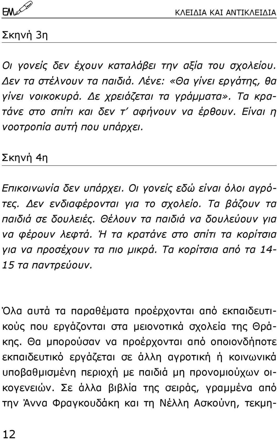 Τα βάζουν τα παιδιά σε δουλειές. Θέλουν τα παιδιά να δουλεύουν για να φέρουν λεφτά. Ή τα κρατάνε στο σπίτι τα κορίτσια για να προσέχουν τα πιο µικρά. Τα κορίτσια από τα 14-15 τα παντρεύουν.